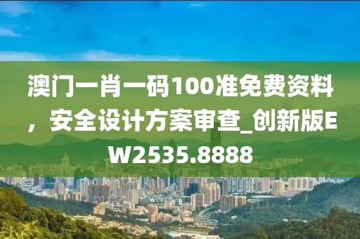 澳門一肖一碼100準免費資料，安全設計方案審查_創新版EW2535.8888