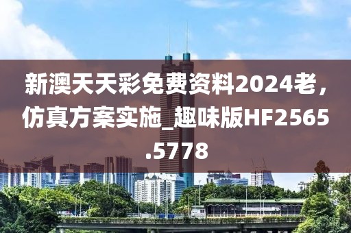 新澳天天彩免費資料2024老,仿真方案實施_趣味版HF2565.5778