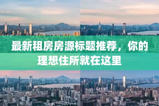 最新租房房源標題推薦,你的理想住所就在這里