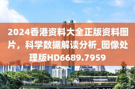 2024香港資料大全正版資料圖片,科學數據解讀分析_圖像處理版HD6689.7959