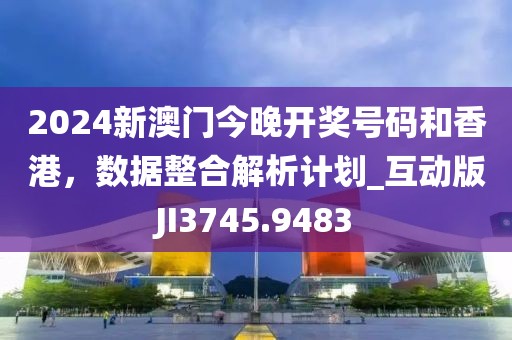 2024新澳門今晚開獎(jiǎng)號(hào)碼和香港,數(shù)據(jù)整合解析計(jì)劃_互動(dòng)版JI3745.9483