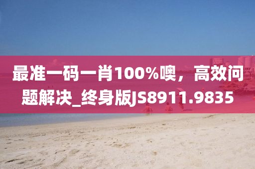 最準一碼一肖100%噢,高效問題解決_終身版JS8911.9835