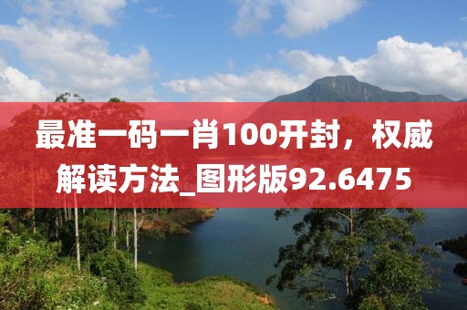 最準(zhǔn)一碼一肖100開(kāi)封，權(quán)威解讀方法_圖形版92.6475