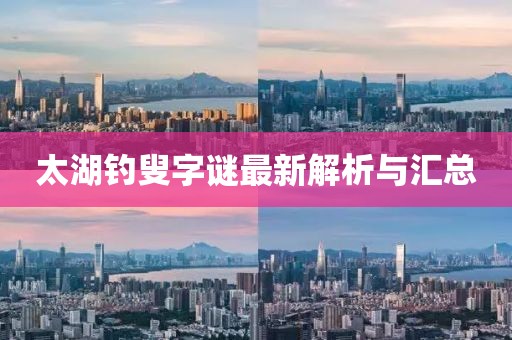太湖釣叟字謎最新解析與匯總