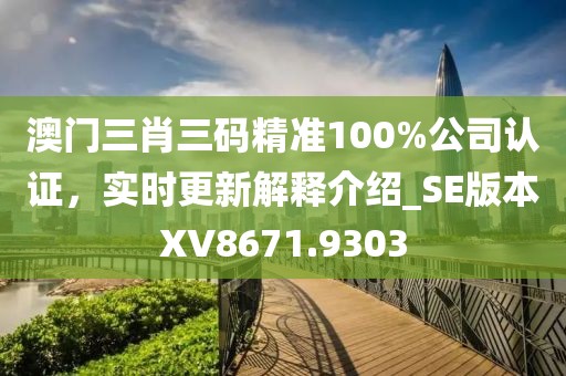 澳門三肖三碼精準(zhǔn)100%公司認(rèn)證,實(shí)時(shí)更新解釋介紹_SE版本XV8671.9303