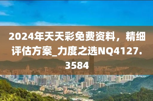 2024年天天彩免費資料,精細評估方案_力度之選NQ4127.3584