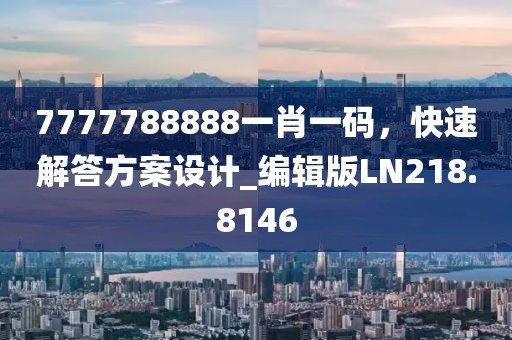 7777788888一肖一碼，快速解答方案設計_編輯版LN218.8146