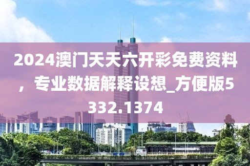 2024澳門天天六開彩免費資料,專業(yè)數(shù)據(jù)解釋設(shè)想_方便版5332.1374