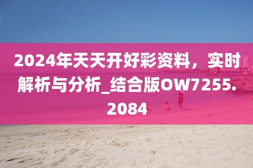 2024年天天開好彩資料,實時解析與分析_結合版OW7255.2084