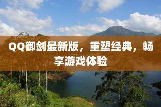 QQ御劍最新版,重塑經典,暢享游戲體驗