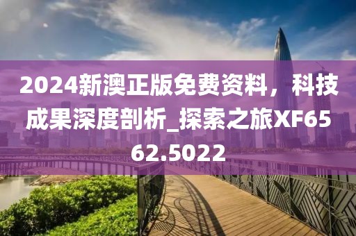 2024新澳正版免費資料,科技成果深度剖析_探索之旅XF6562.5022