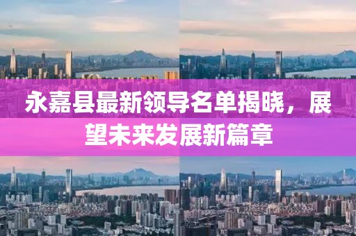永嘉縣最新領(lǐng)導(dǎo)名單揭曉，展望未來發(fā)展新篇章