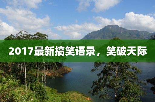 2017最新搞笑語錄,笑破天際