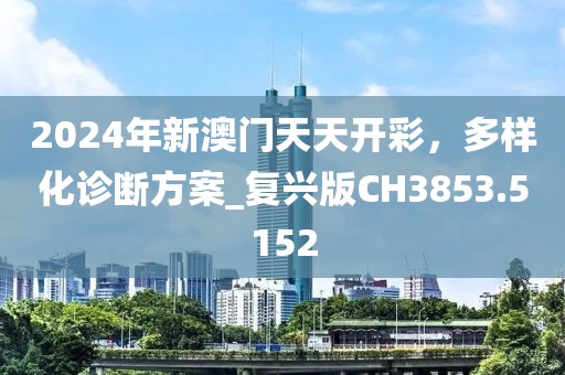 2024年新澳門天天開彩,多樣化診斷方案_復興版CH3853.5152