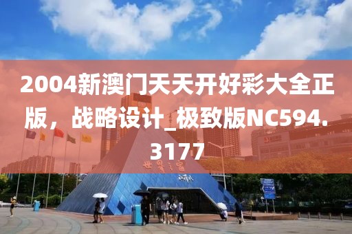 2004新澳門天天開好彩大全正版,戰略設計_極致版NC594.3177