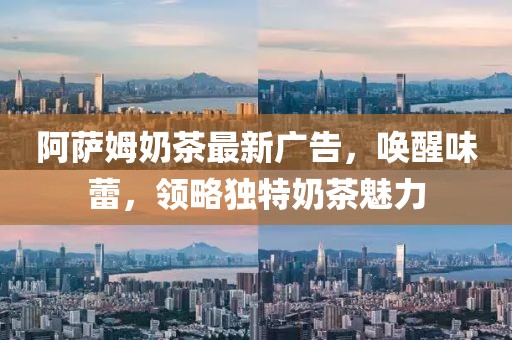 阿薩姆奶茶最新廣告,喚醒味蕾,領(lǐng)略獨(dú)特奶茶魅力