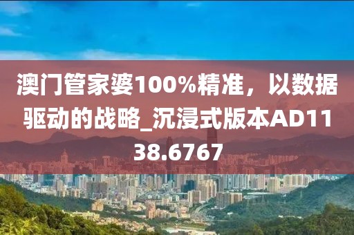 澳門管家婆100%精準(zhǔn),以數(shù)據(jù)驅(qū)動(dòng)的戰(zhàn)略_沉浸式版本AD1138.6767