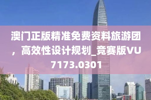 澳門正版精準免費資料旅游團,高效性設計規劃_競賽版VU7173.0301