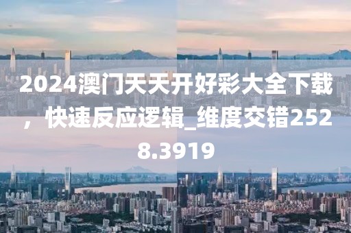 2024澳門天天開好彩大全下載,快速反應邏輯_維度交錯2528.3919