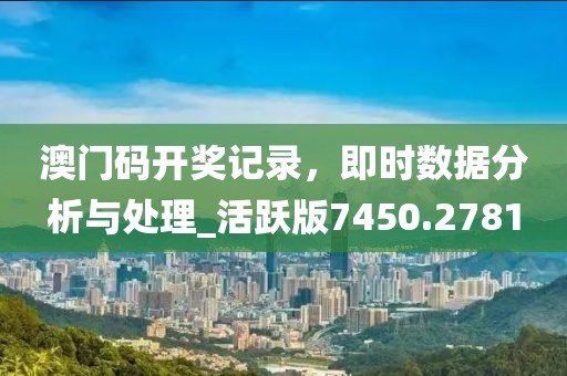 澳門碼開獎記錄,即時數據分析與處理_活躍版7450.2781