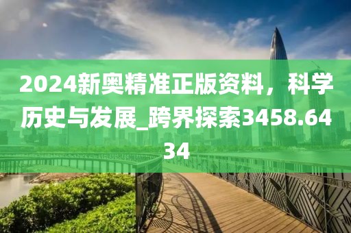 2024新奧精準正版資料，科學歷史與發(fā)展_跨界探索3458.6434