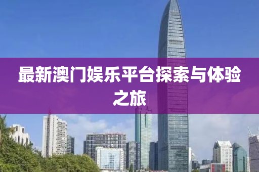 最新澳門娛樂(lè)平臺(tái)探索與體驗(yàn)之旅