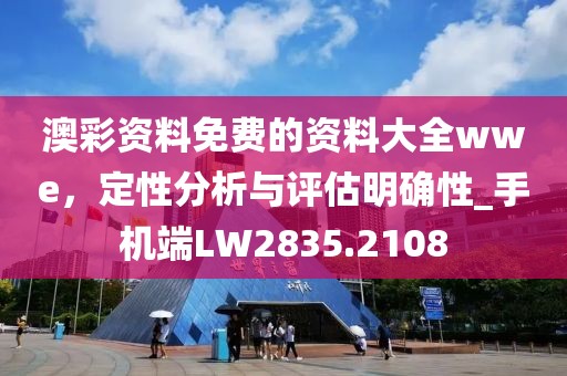 澳彩資料免費的資料大全wwe,定性分析與評估明確性_手機端LW2835.2108