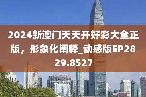 2024新澳門天天開好彩大全正版,形象化闡釋_動感版EP2829.8527
