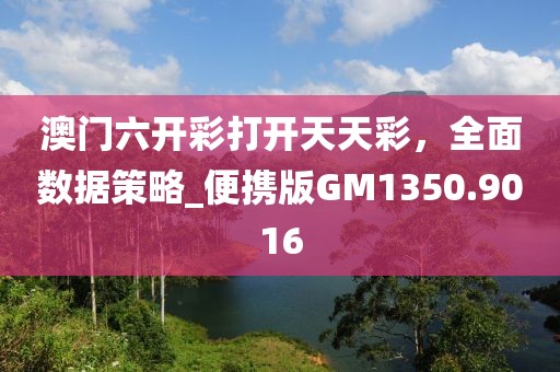 澳門六開彩打開天天彩,全面數據策略_便攜版GM1350.9016