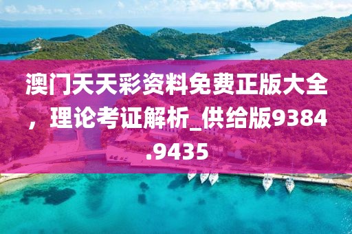 澳門天天彩資料免費正版大全,理論考證解析_供給版9384.9435