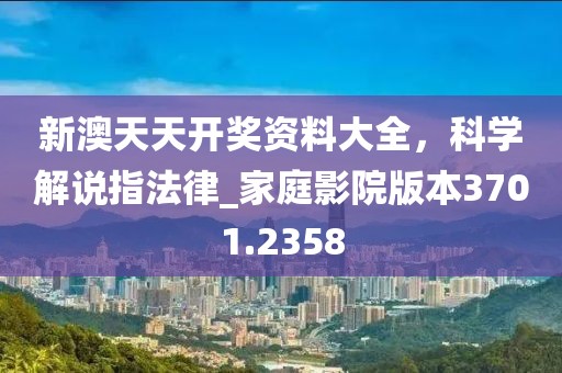 新澳天天開獎資料大全，科學解說指法律_家庭影院版本3701.2358