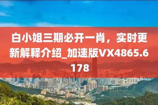 白小姐三期必開一肖,實(shí)時(shí)更新解釋介紹_加速版VX4865.6178