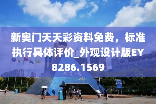 新奧門天天彩資料免費,標準執(zhí)行具體評價_外觀設計版EY8286.1569