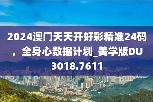 2024澳門天天開好彩精準24碼,全身心數(shù)據(jù)計劃_美學版DU3018.7611
