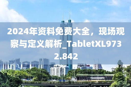 2024年資料免費大全,現場觀察與定義解析_TabletXL9732.842