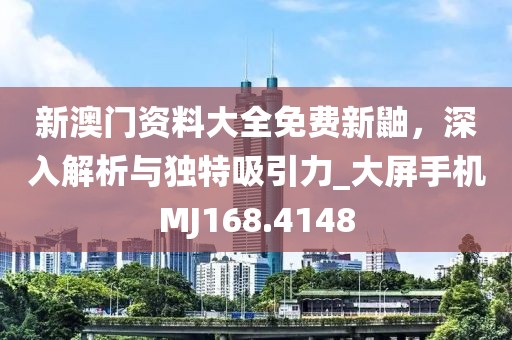 新澳門資料大全免費新鼬,深入解析與獨特吸引力_大屏手機MJ168.4148