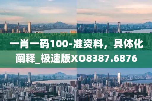 一肖一碼100-準資料,具體化闡釋_極速版XO8387.6876