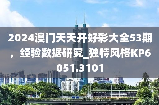 2024澳門天天開好彩大全53期,經驗數據研究_獨特風格KP6051.3101