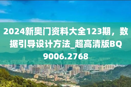 2024新奧門資料大全123期,數據引導設計方法_超高清版BQ9006.2768