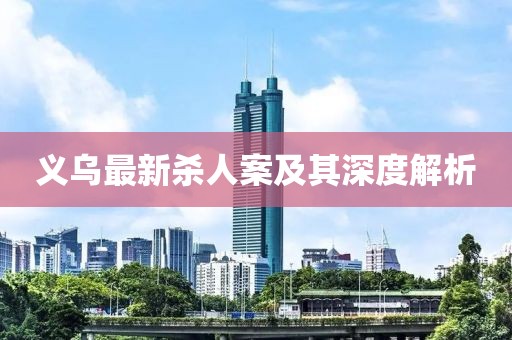 義烏最新殺人案及其深度解析