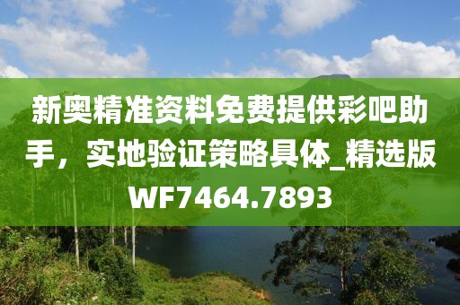 新奧精準資料免費提供彩吧助手,實地驗證策略具體_精選版WF7464.7893