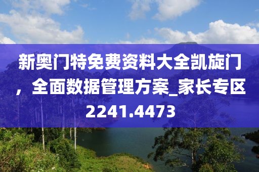 新奧門特免費資料大全凱旋門,全面數據管理方案_家長專區2241.4473