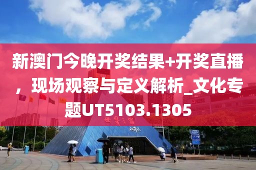 新澳門今晚開獎結果+開獎直播，現(xiàn)場觀察與定義解析_文化專題UT5103.1305