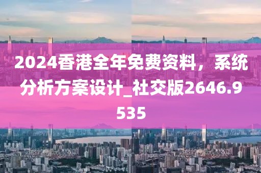2024香港全年免費資料，系統分析方案設計_社交版2646.9535