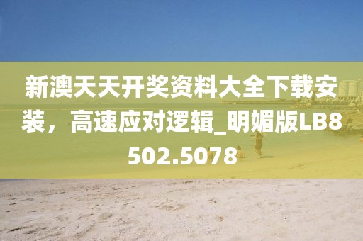 新澳天天開(kāi)獎(jiǎng)資料大全下載安裝,高速應(yīng)對(duì)邏輯_明媚版LB8502.5078