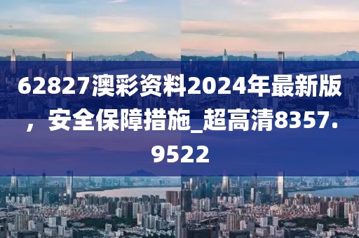 62827澳彩資料2024年最新版,安全保障措施_超高清8357.9522