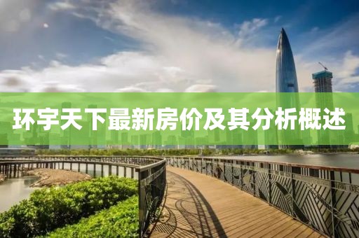 環宇天下最新房價及其分析概述