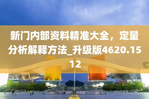 新門內部資料精準大全,定量分析解釋方法_升級版4620.1512