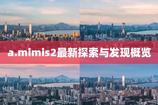 a.mimis2最新探索與發現概覽