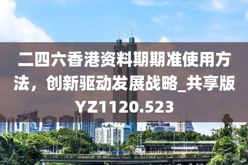 二四六香港資料期期準使用方法,創(chuàng)新驅動發(fā)展戰(zhàn)略_共享版YZ1120.523